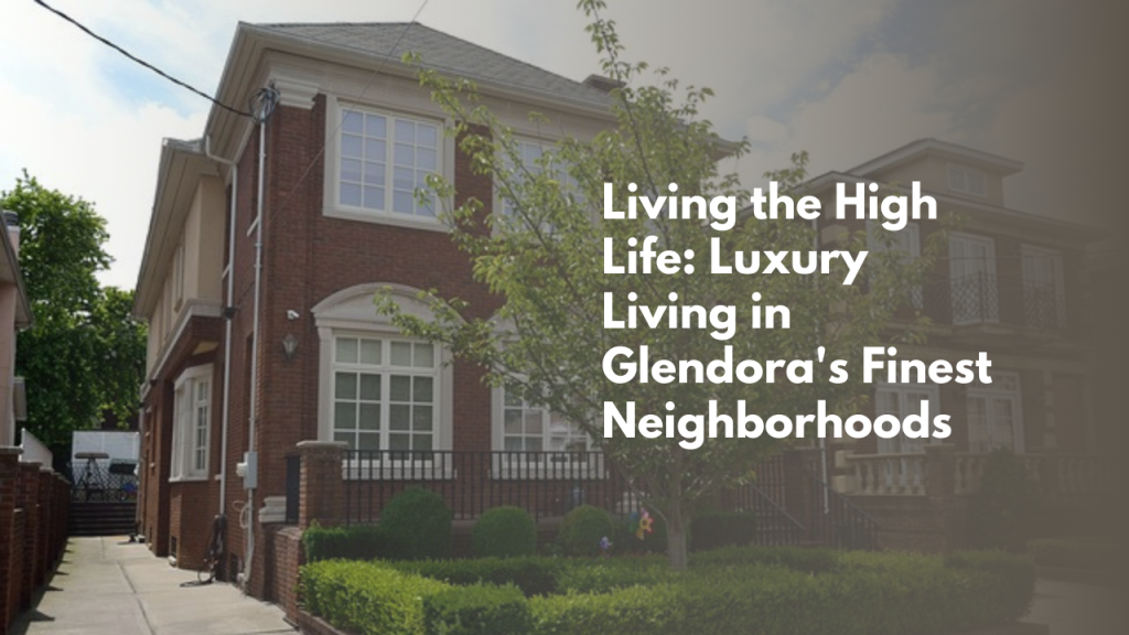 Living the High Life: Luxury Living in Glendora's Finest Neighborhoods