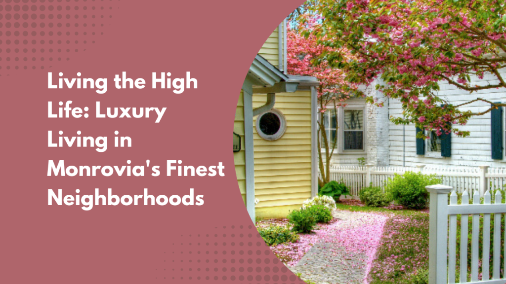 Living the High Life: Luxury Living in Monrovia's Finest Neighborhoods