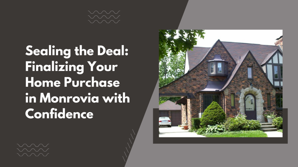 Sealing the Deal: Finalizing Your Home Purchase in Monrovia with Confidence