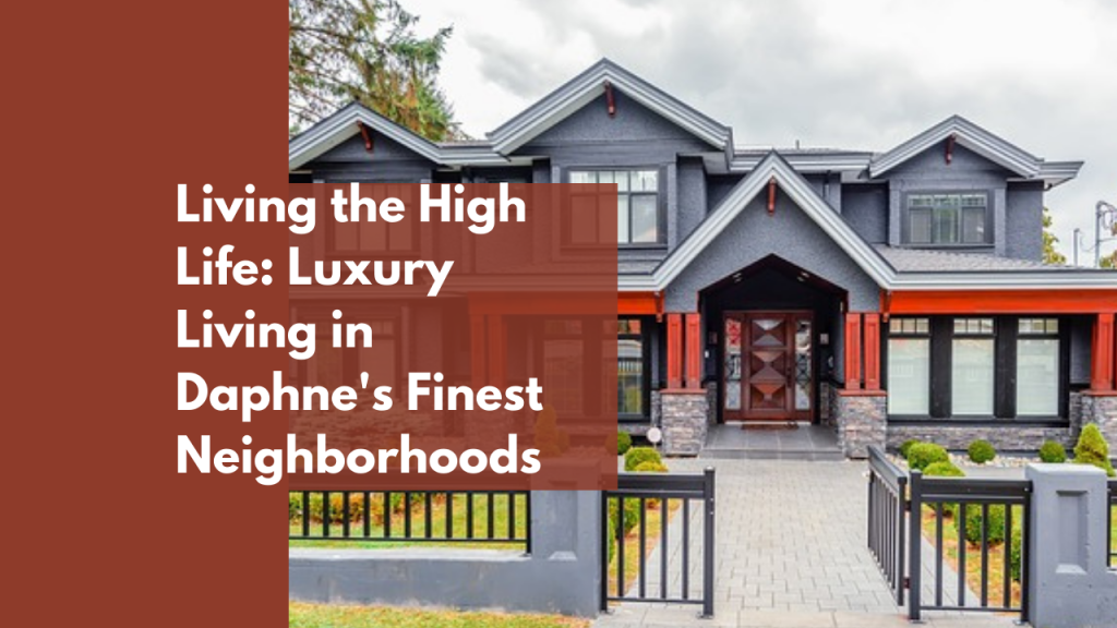 Living the High Life: Luxury Living in Daphne's Finest Neighborhoods