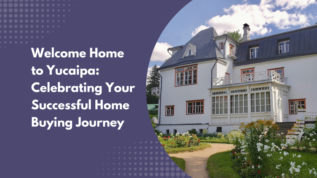 Welcome Home to Yucaipa: Celebrating Your Successful Home Buying Journey