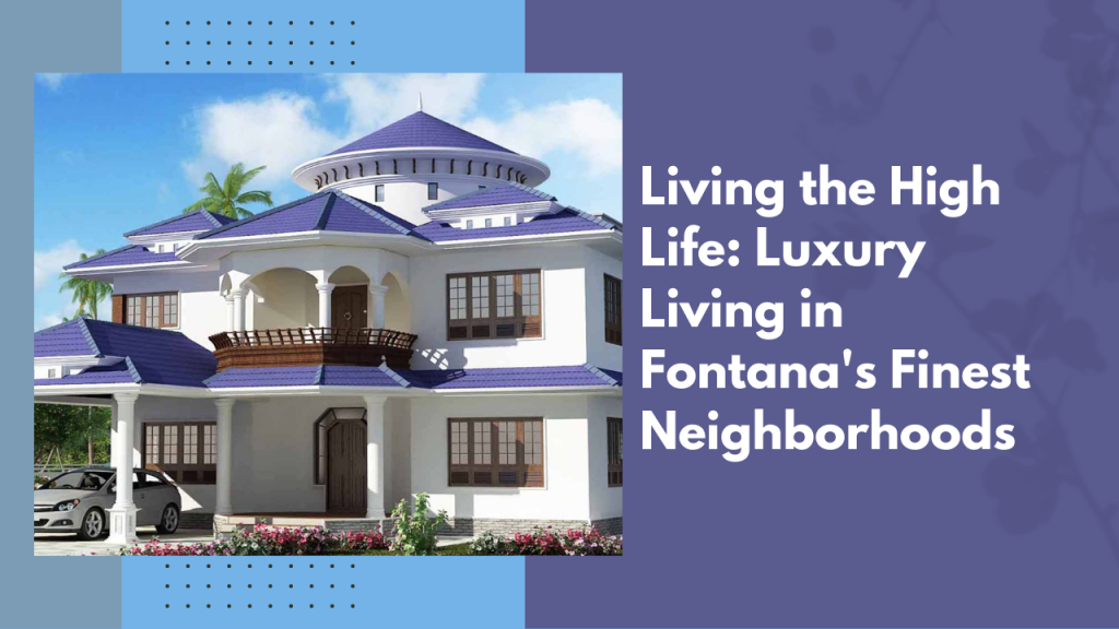 Living the High Life: Luxury Living in Fontana's Finest Neighborhoods