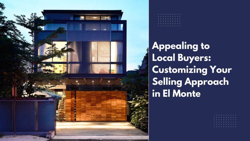 Appealing to Local Buyers: Customizing Your Selling Approach in El Monte