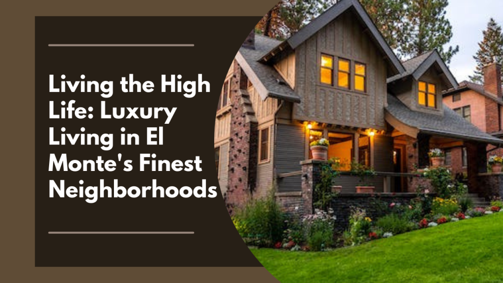 Living the High Life: Luxury Living in El Monte's Finest Neighborhoods