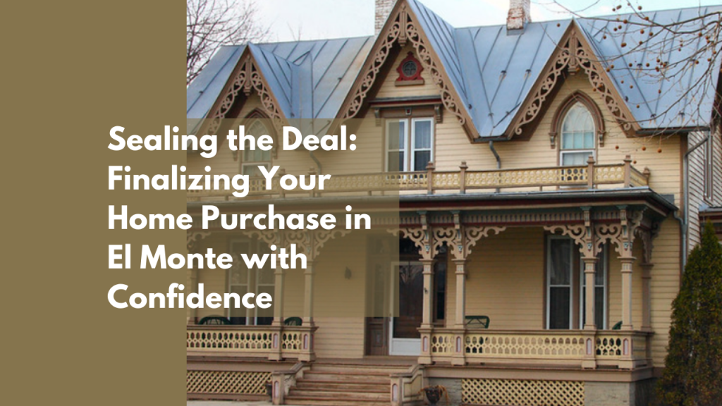 Sealing the Deal: Finalizing Your Home Purchase in El Monte with Confidence