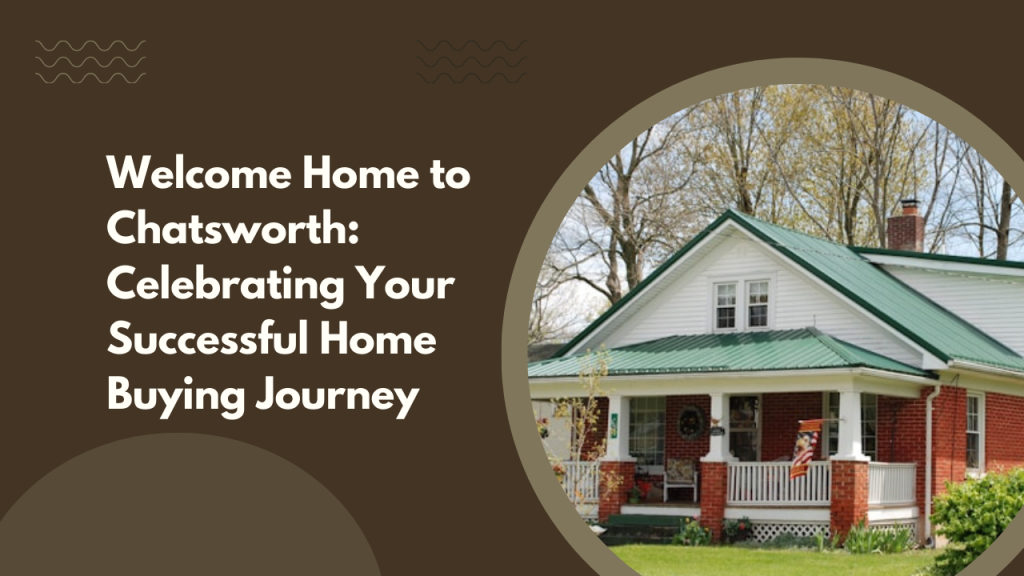Welcome Home to Chatsworth: Celebrating Your Successful Home Buying Journey