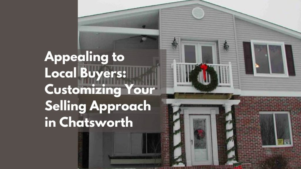 Appealing to Local Buyers: Customizing Your Selling Approach in Chatsworth