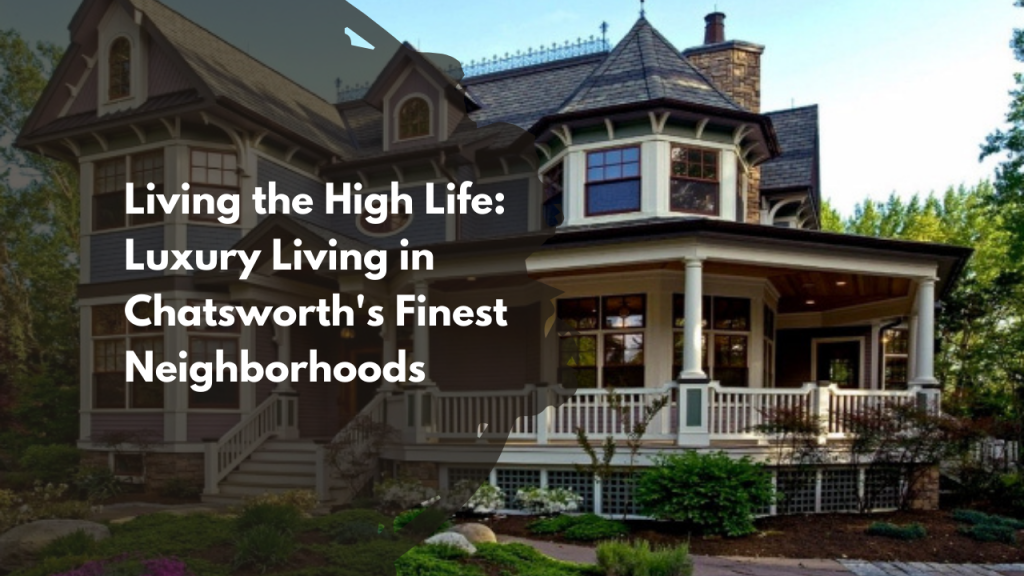 Living the High Life: Luxury Living in Chatsworth's Finest Neighborhoods