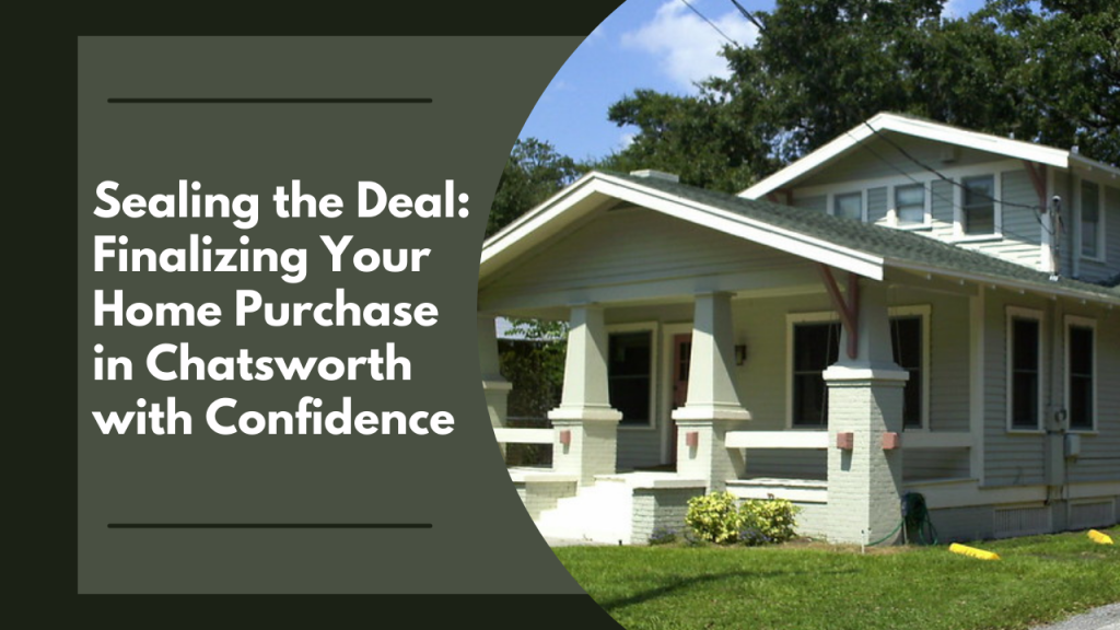 Sealing the Deal: Finalizing Your Home Purchase in Chatsworth with Confidence