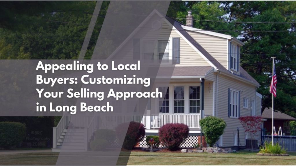 Appealing to Local Buyers: Customizing Your Selling Approach in Long Beach