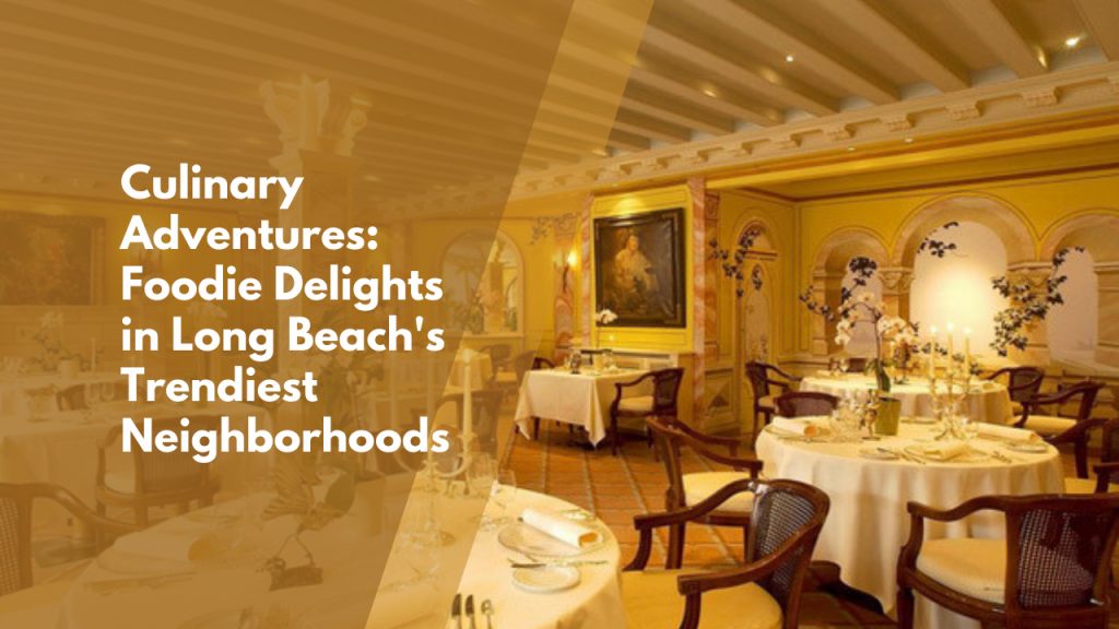 Culinary Adventures: Foodie Delights in Long Beach’s Trendiest Neighborhoods