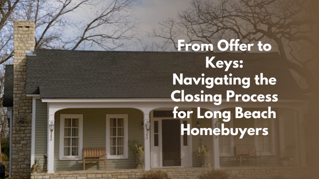 From Offer to Keys: Navigating the Closing Process for Long Beach Homebuyers