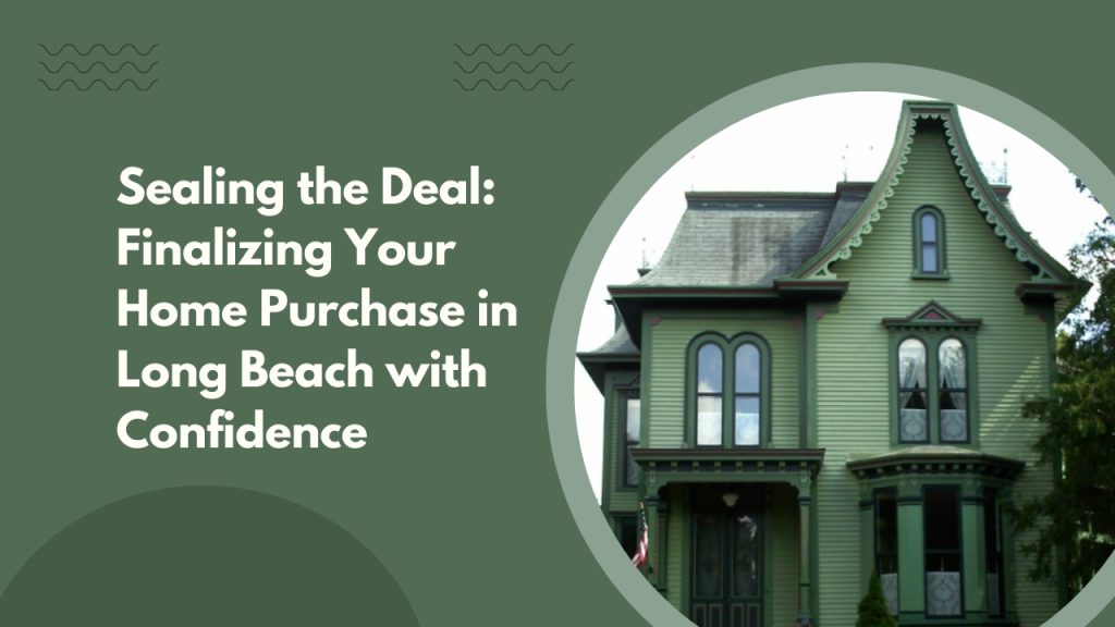 Sealing the Deal: Finalizing Your Home Purchase in Long Beach with Confidence