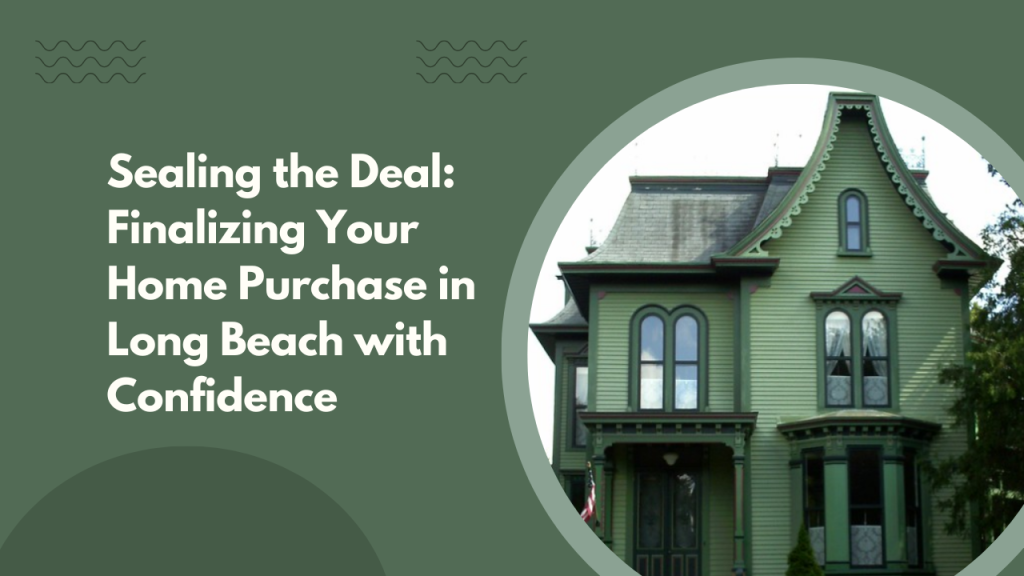 Sealing the Deal: Finalizing Your Home Purchase in Long Beach with Confidence
