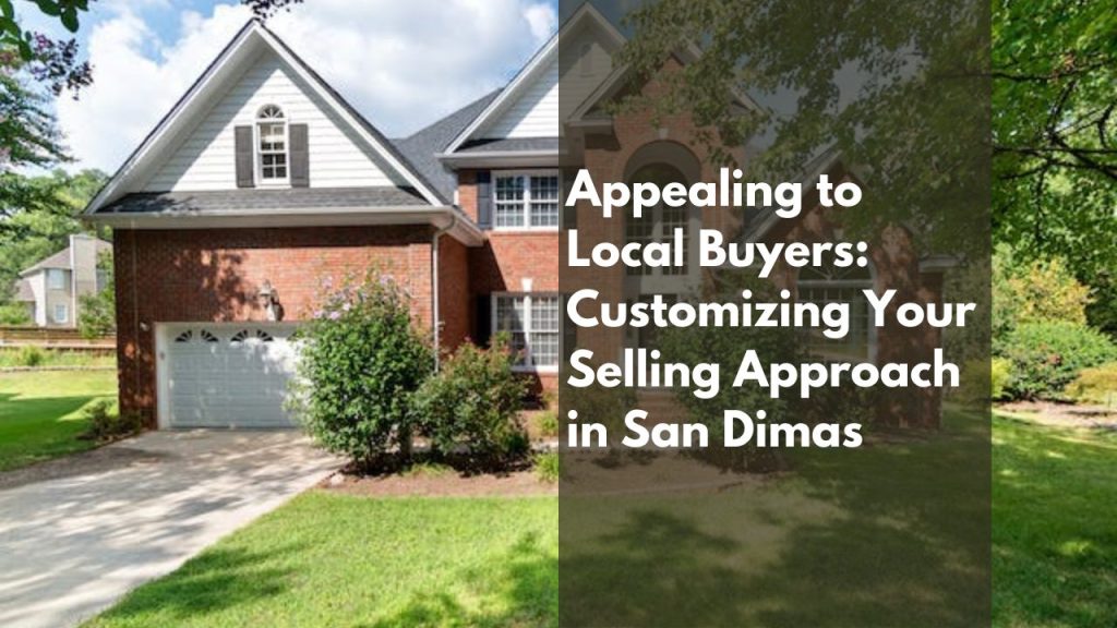 Appealing to Local Buyers: Customizing Your Selling Approach in San Dimas