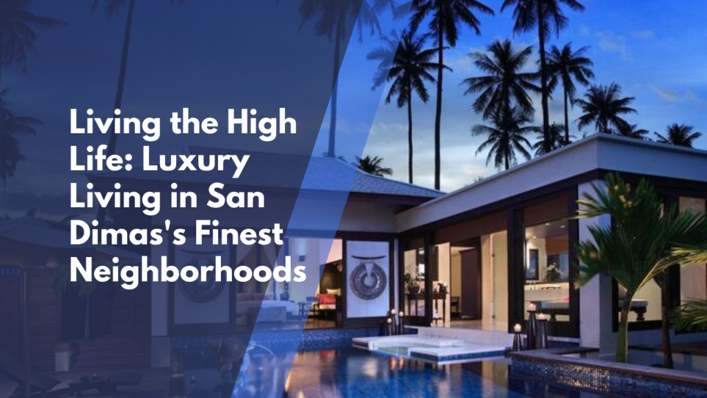 Living the High Life: Luxury Living in San Dimas's Finest Neighborhoods