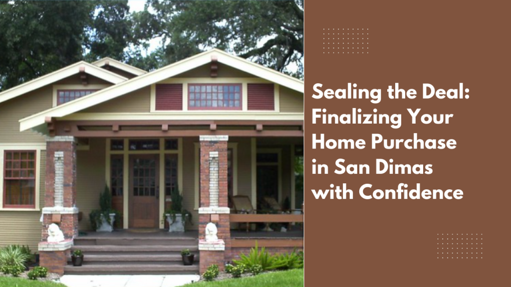 Sealing the Deal: Finalizing Your Home Purchase in San Dimas with Confidence