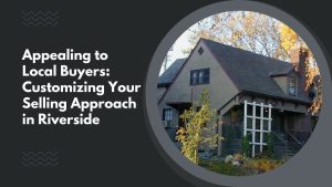 Appealing to Local Buyers: Customizing Your Selling Approach in Riverside