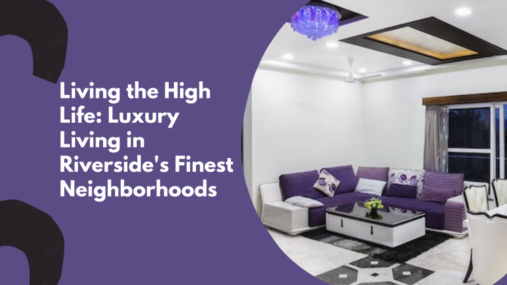 Living the High Life: Luxury Living in Riverside's Finest Neighborhoods