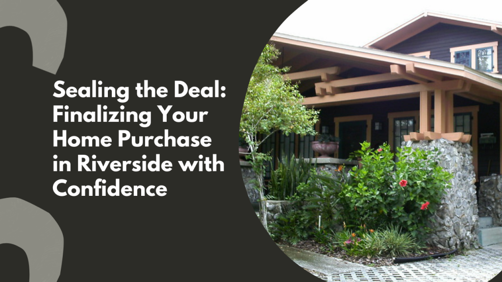 Sealing the Deal: Finalizing Your Home Purchase in Riverside with Confidence