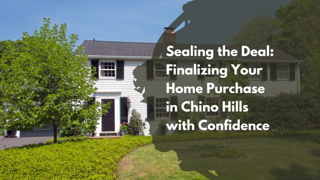 Sealing the Deal: Finalizing Your Home Purchase in Chino Hills with Confidence