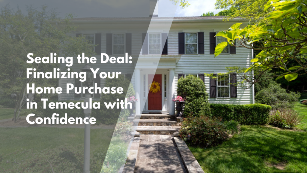 Sealing the Deal: Finalizing Your Home Purchase in Temecula with Confidence