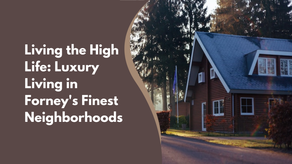 Living the High Life: Luxury Living in Forney's Finest Neighborhoods