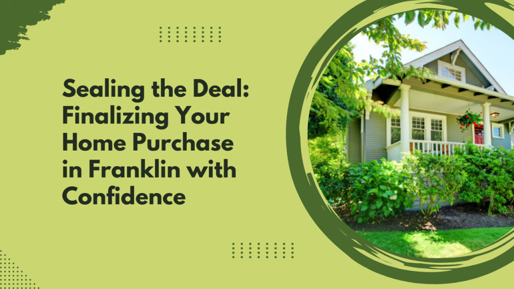 Sealing the Deal: Finalizing Your Home Purchase in Franklin with Confidence