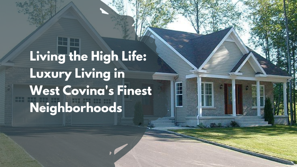 Living the High Life: Luxury Living in West Covina's Finest Neighborhoods