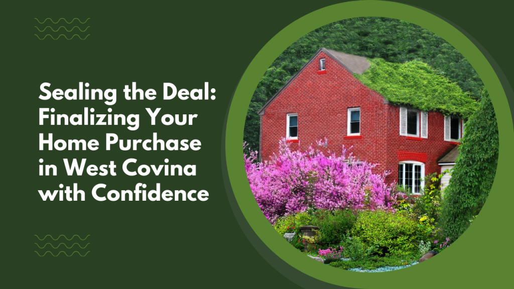 Sealing the Deal: Finalizing Your Home Purchase in West Covina with Confidence