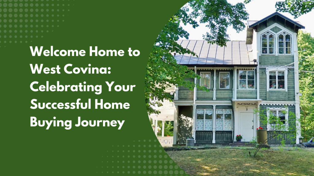 Welcome Home to West Covina: Celebrating Your Successful Home Buying Journey