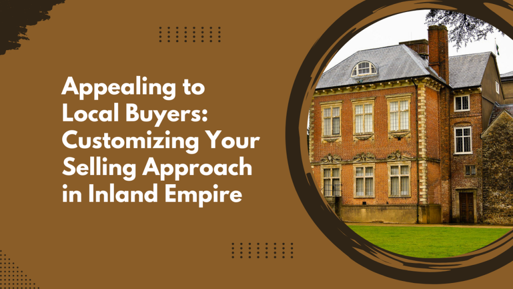 Appealing to Local Buyers: Customizing Your Selling Approach in Inland Empire