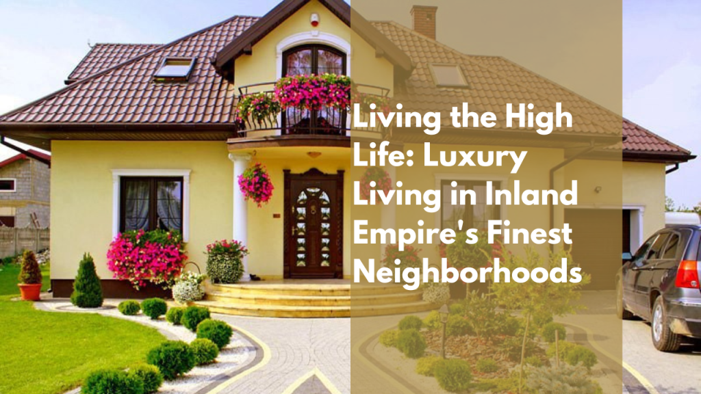 Living the High Life: Luxury Living in Inland Empire's Finest Neighborhoods
