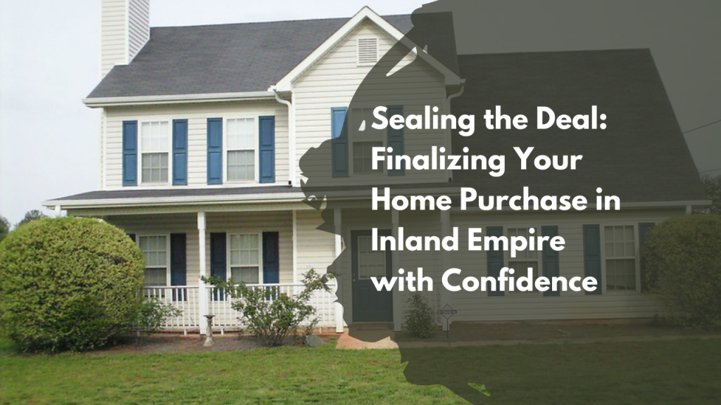 Sealing the Deal: Finalizing Your Home Purchase in Inland Empire with Confidence