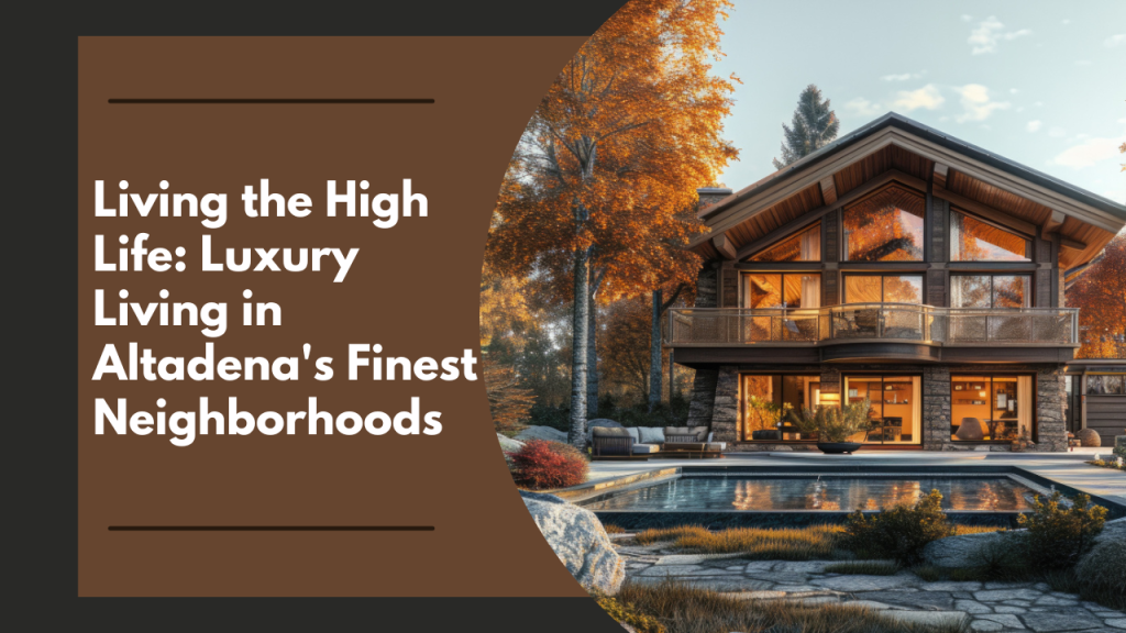 Living the High Life: Luxury Living in Altadena's Finest Neighborhoods