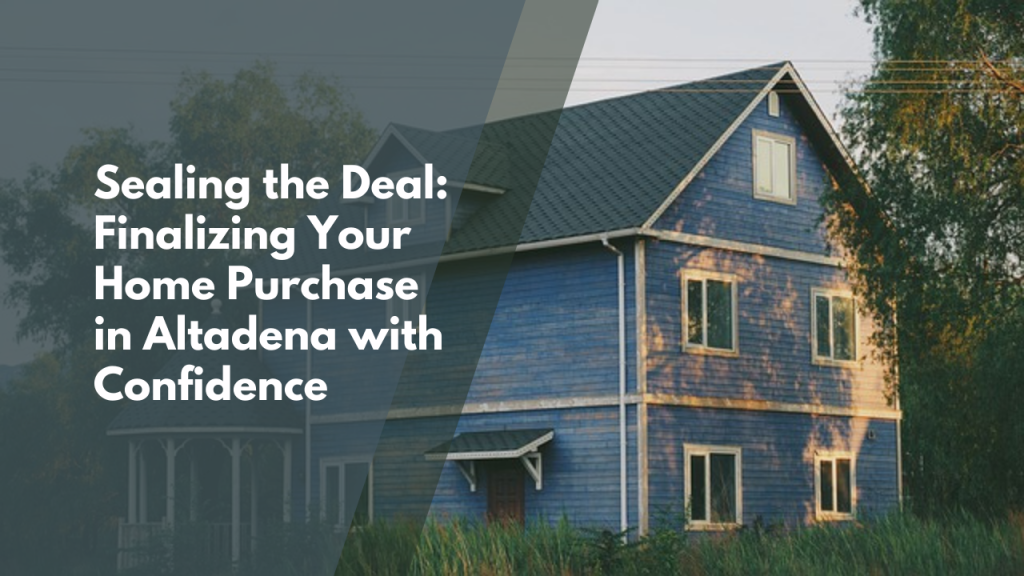 Sealing the Deal: Finalizing Your Home Purchase in Altadena with Confidence