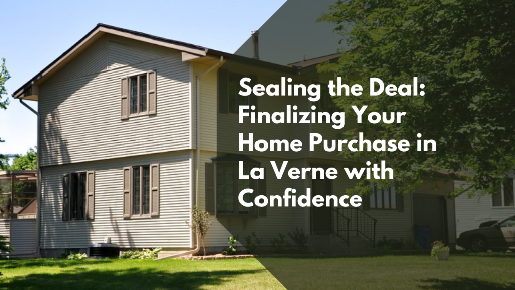 Sealing the Deal: Finalizing Your Home Purchase in La Verne with Confidence