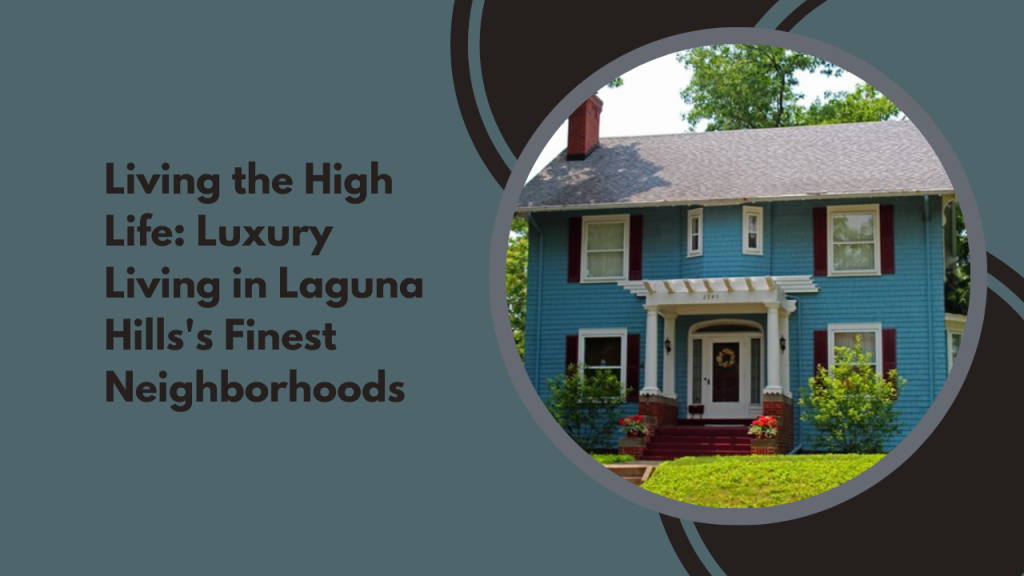 Living the High Life: Luxury Living in Laguna Hills's Finest Neighborhoods