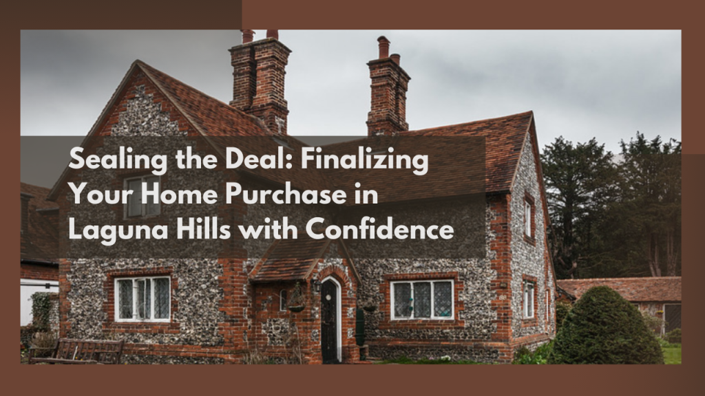 Sealing the Deal: Finalizing Your Home Purchase in Laguna Hills with Confidence