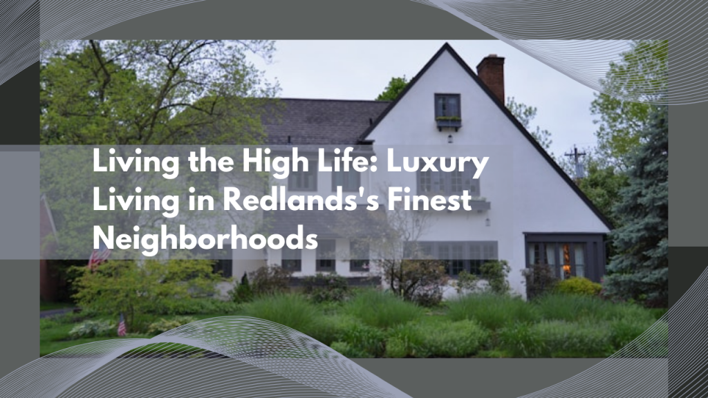 Living the High Life: Luxury Living in Redlands's Finest Neighborhoods