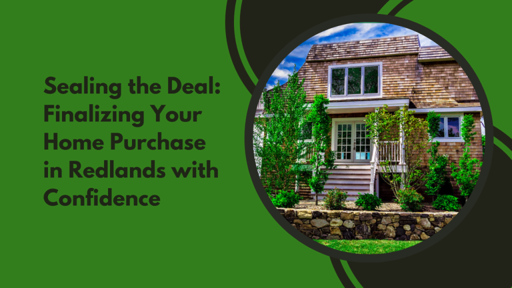 Sealing the Deal: Finalizing Your Home Purchase in Redlands with Confidence