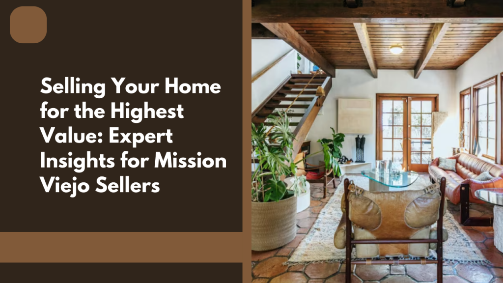 Selling Your Home for the Highest Value: Expert Insights for Mission Viejo Sellers