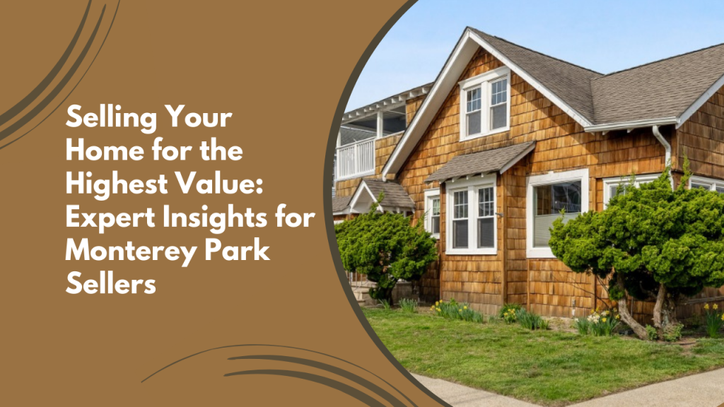 Selling Your Home for the Highest Value: Expert Insights for Monterey Park Sellers
