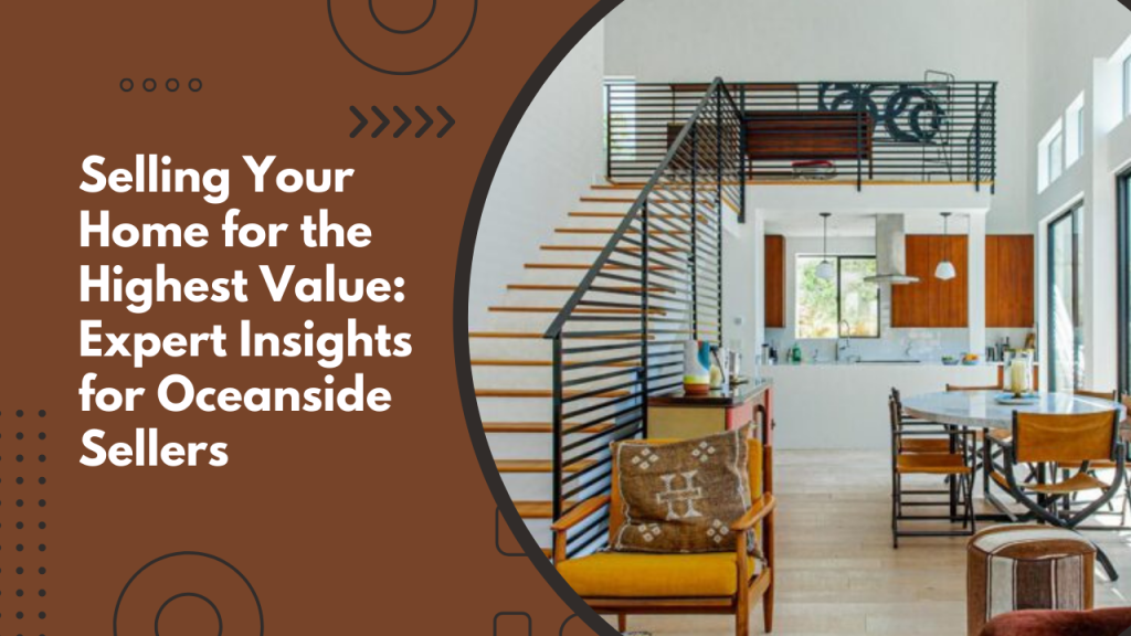 Selling Your Home for the Highest Value: Expert Insights for Oceanside Sellers
