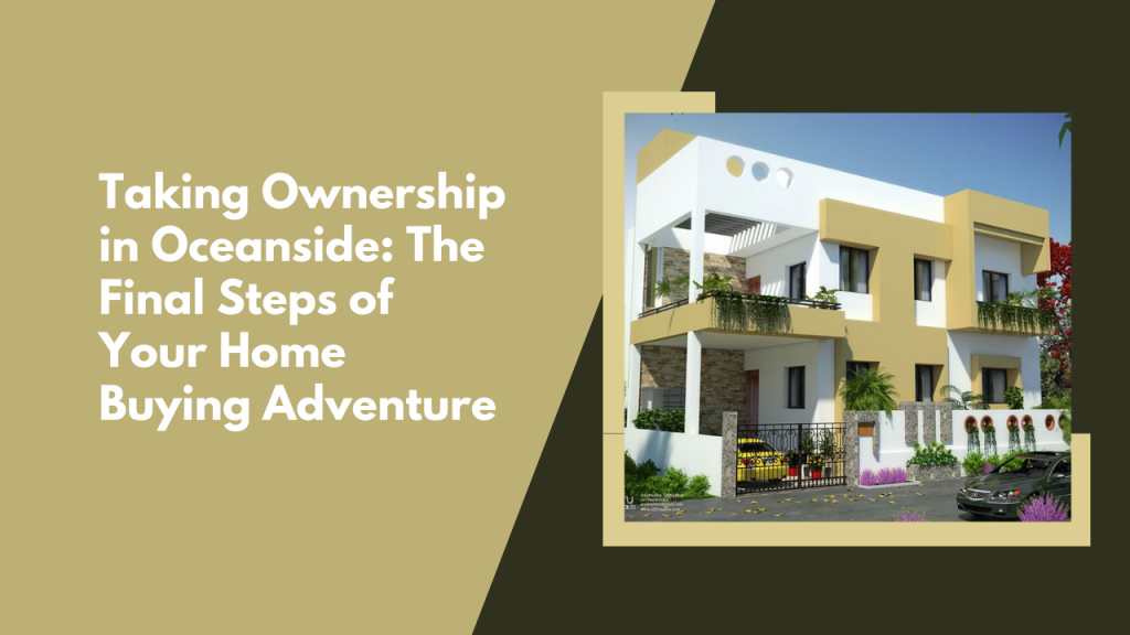 Taking Ownership in Oceanside: The Final Steps of Your Home Buying Adventure