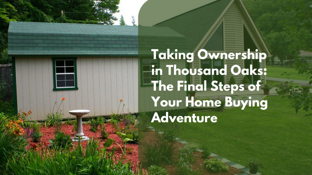 Taking Ownership in Thousand Oaks: The Final Steps of Your Home Buying Adventure