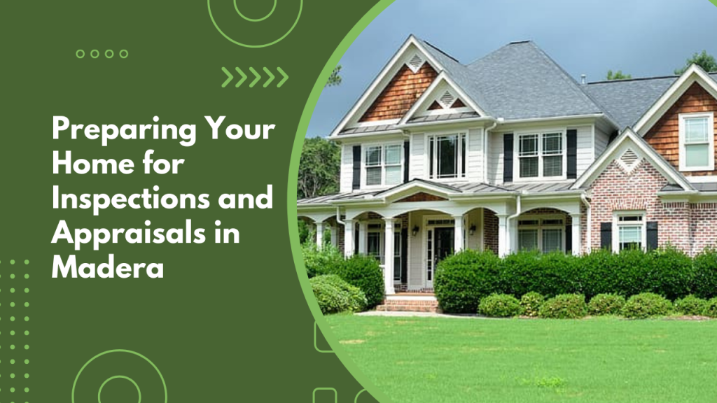 Preparing Your Home for Inspections and Appraisals in Madera