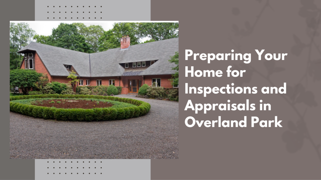 Preparing Your Home for Inspections and Appraisals in Overland Park
