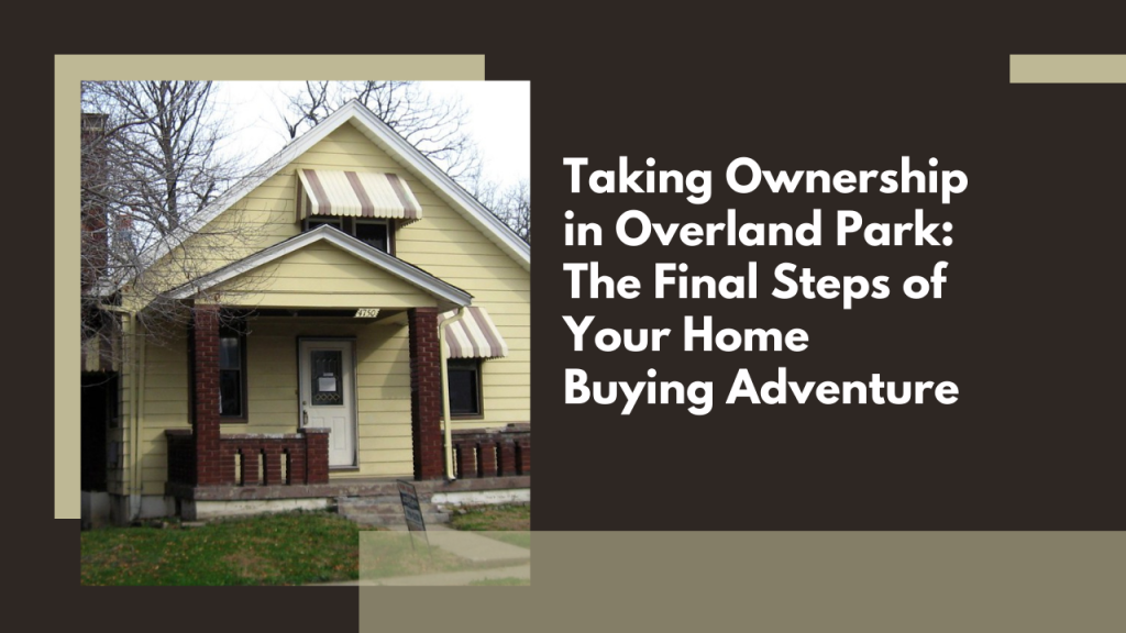 Taking Ownership in Overland Park: The Final Steps of Your Home Buying Adventure