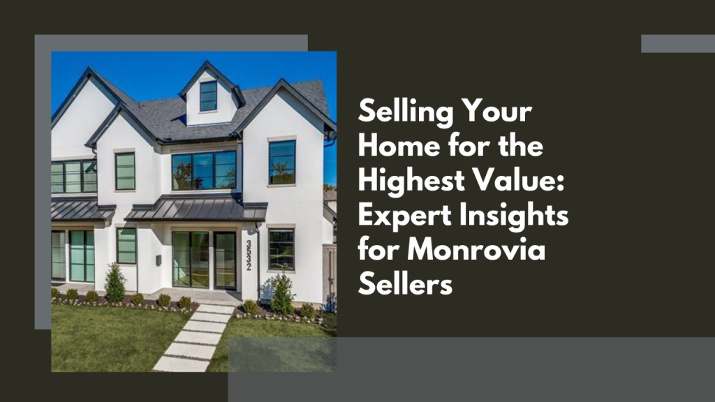 Selling Your Home for the Highest Value: Expert Insights for Monrovia Sellers